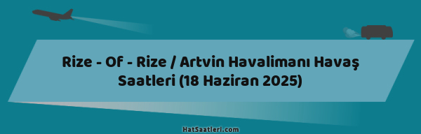 Rize - Of - Rize / Artvin Havalimanı Havaş Saatleri (18 Haziran 2025)